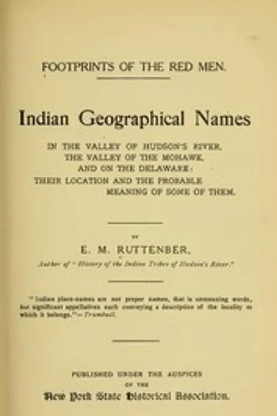 Footprints of the Red Men: Indian geographical names in the valley of Hudson's river, the valley of the Mohawk, and on the Delaware: their location and the probable meaning of some of them., Edward Manning Ruttenber