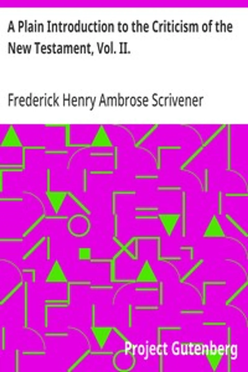 A Plain Introduction to the Criticism of the New Testament, Vol. II., Frederick Henry Ambrose Scrivener