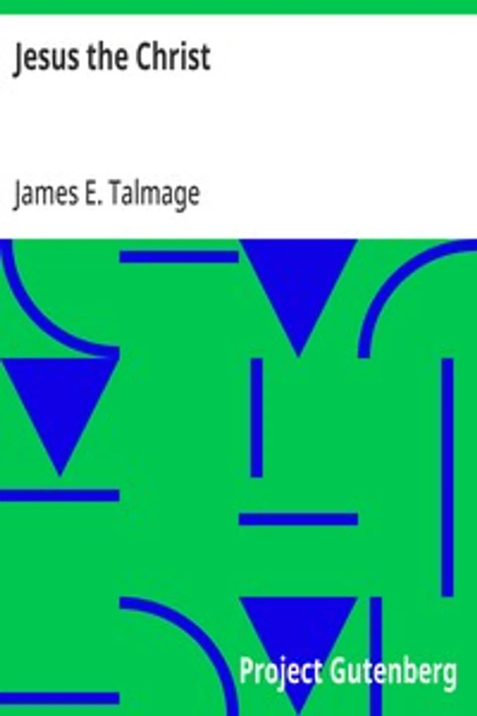 Jesus the Christ: A Study of the Messiah and His Mission According to Holy; Scriptures Both Ancient and Modern, James E. (James Edward) Talmage