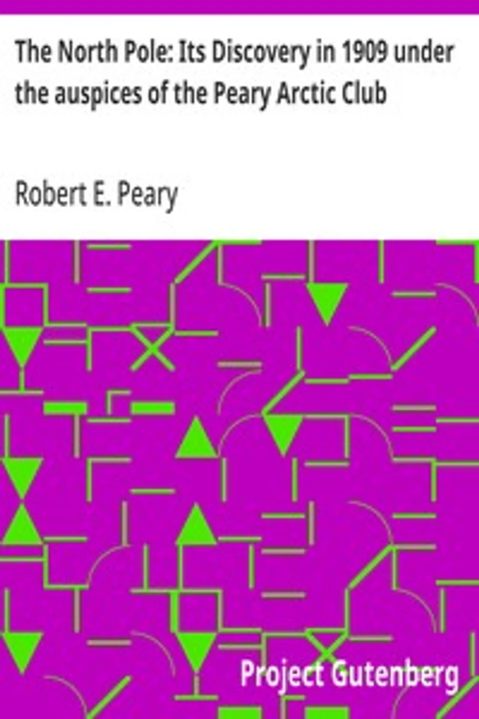 The North Pole: Its Discovery in 1909 under the auspices of the Peary Arctic Club, Robert E. (Robert Edwin) Peary