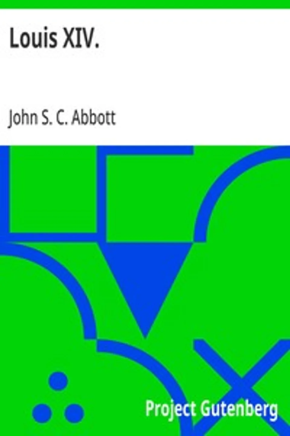 Louis XIV.: Makers of History Series, John S. C. (John Stevens Cabot) Abbott