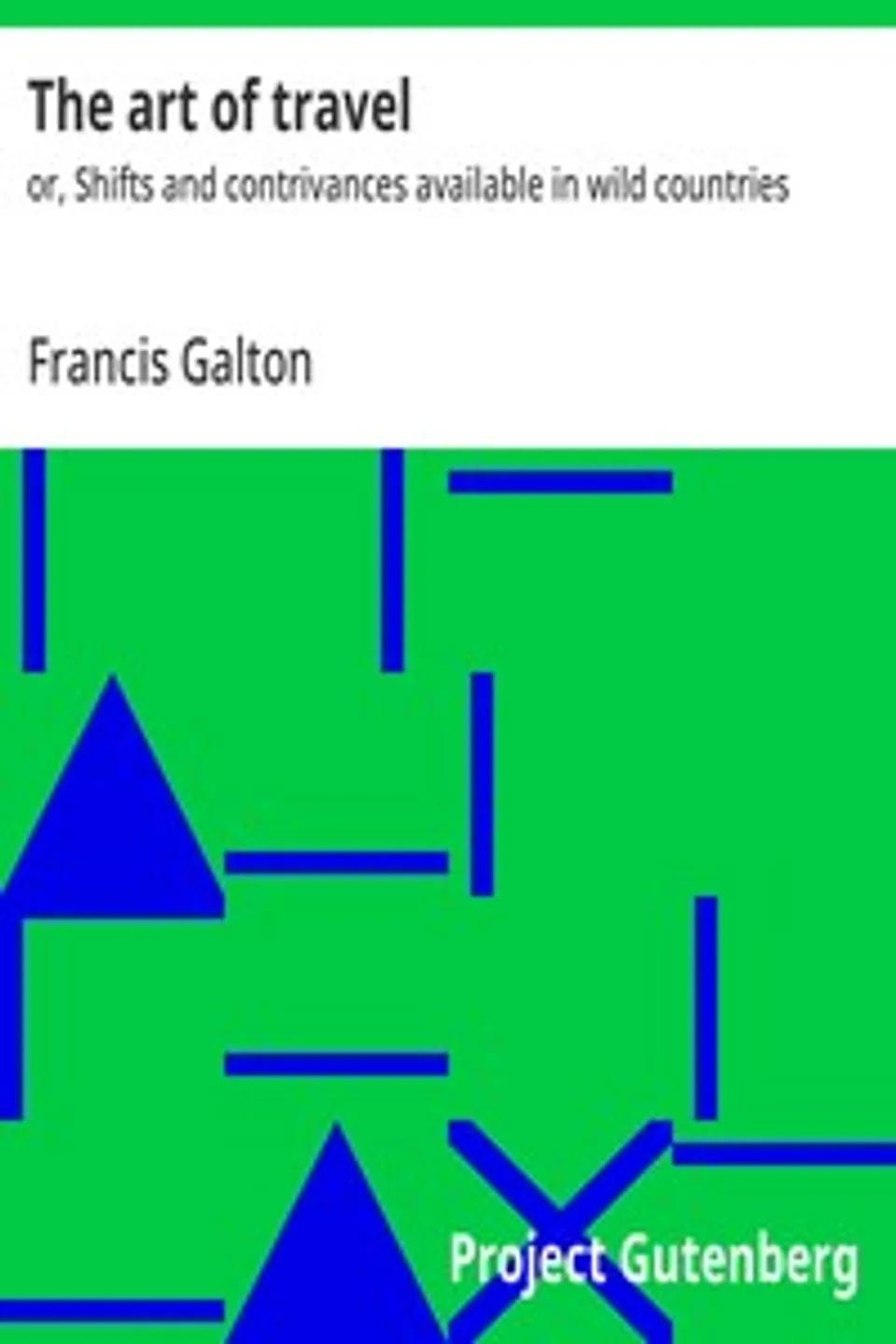 The art of travel : $b or, Shifts and contrivances available in wild countries, Francis Galton