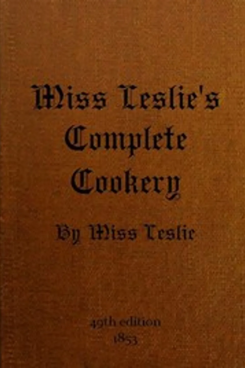 Miss Leslie's Complete Cookery: Directions for Cookery, in Its Various Branches, Eliza Leslie
