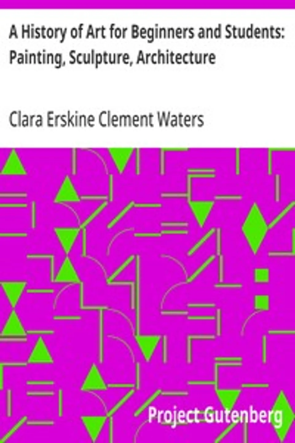 A History of Art for Beginners and Students: Painting, Sculpture, Architecture, Clara Erskine Clement Waters