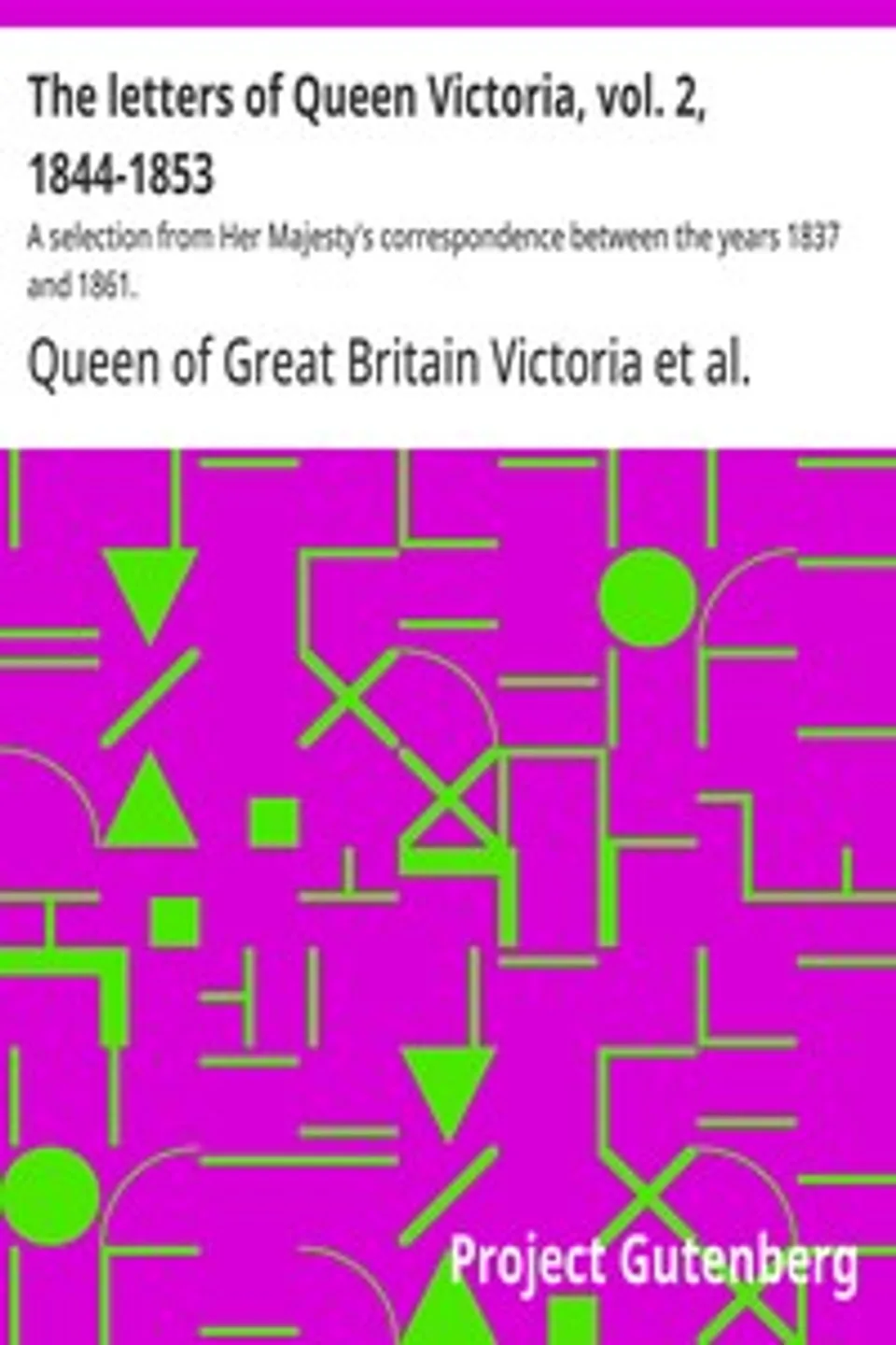 The letters of Queen Victoria, vol. 2, 1844-1853 : $b A selection from Her Majesty's correspondence between the years 1837 and 1861., Queen of Great Britain Victoria