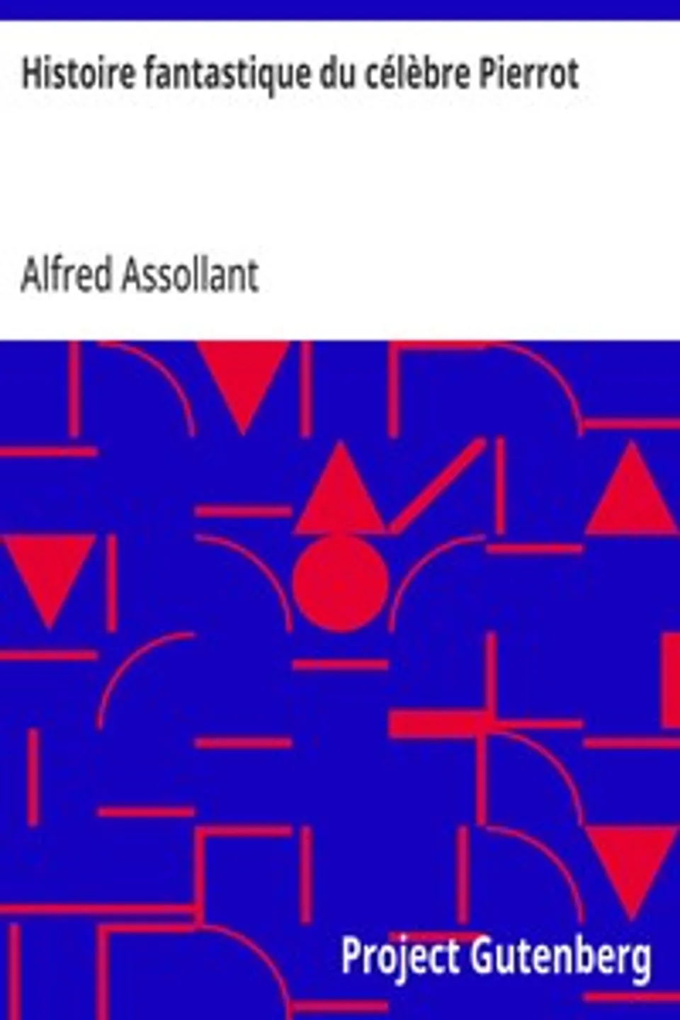 Histoire fantastique du célèbre Pierrot: Écrite par le magicien Alcofribas; traduite du sogdien par Alfred Assollant, Alfred Assollant