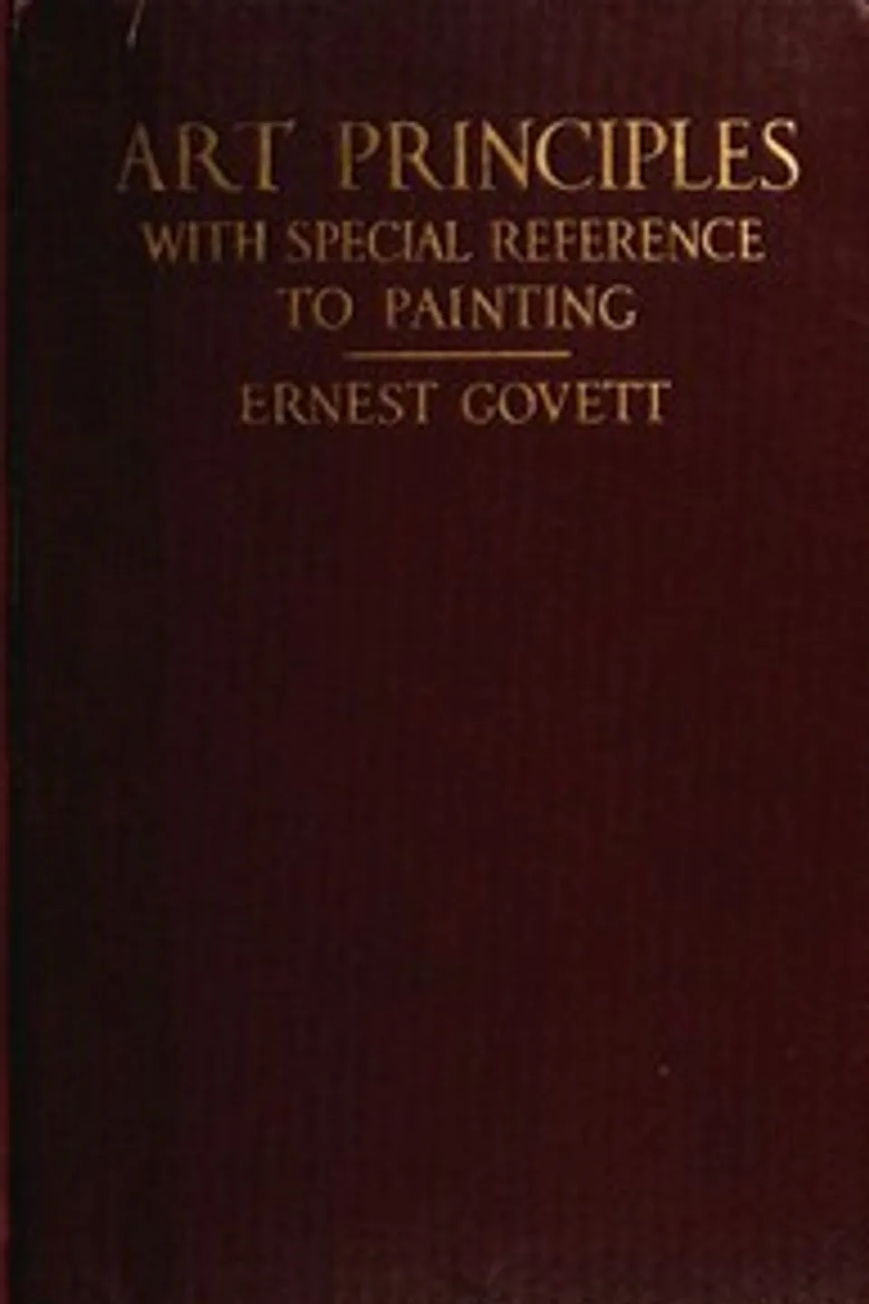 Art Principles with Special Reference to Painting: Together with Notes on the Illusions Produced by the Painter, Ernest Govett