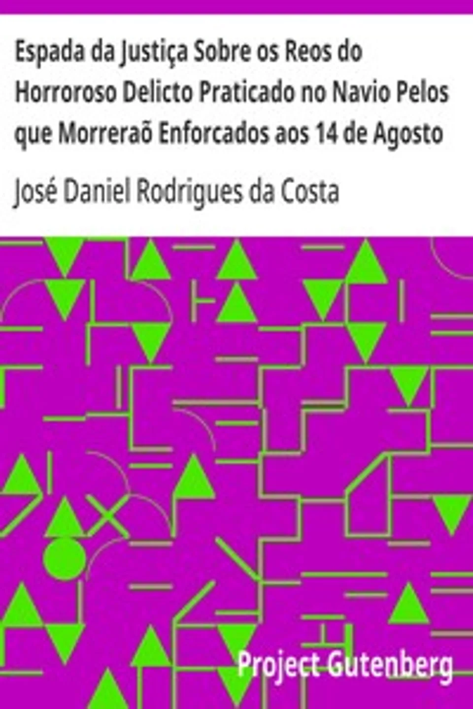 Espada da Justiça Sobre os Reos do Horroroso Delicto Praticado no Navio Pelos que Morreraõ Enforcados aos 14 de Agosto de 1781, José Daniel Rodrigues da Costa