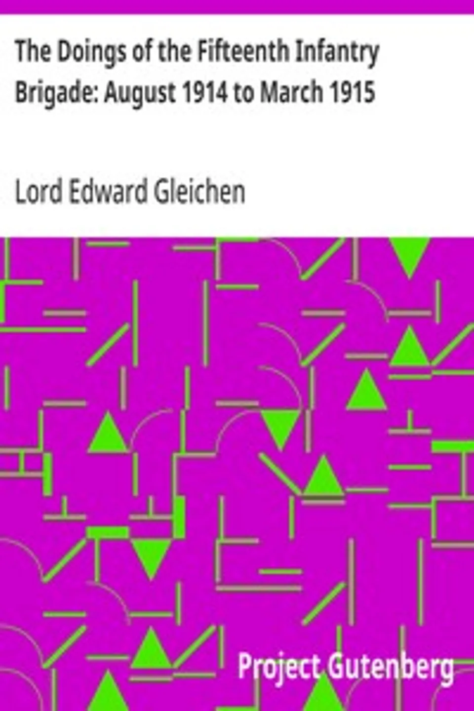 The Doings of the Fifteenth Infantry Brigade: August 1914 to March 1915, Edward Gleichen