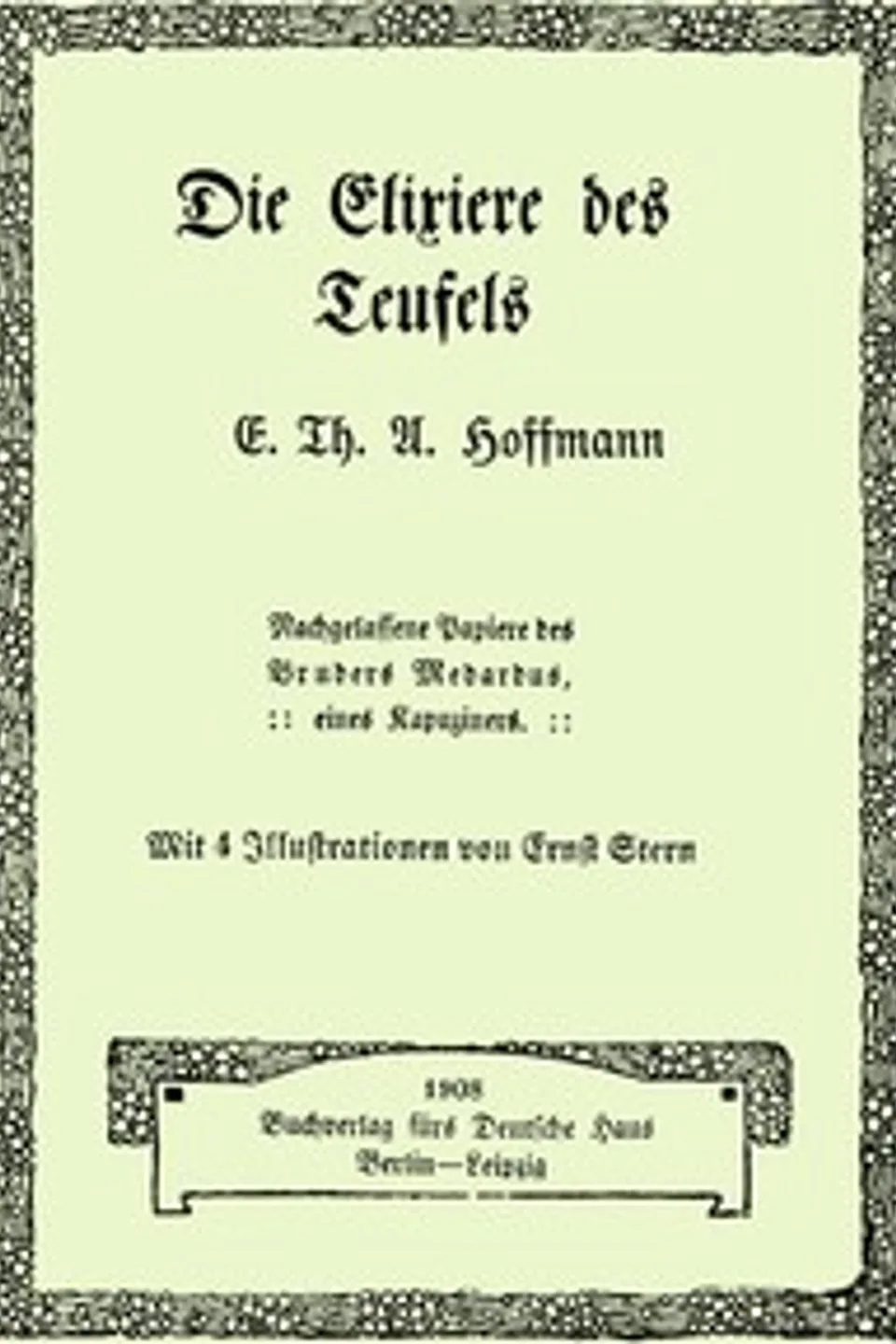 Die Elixiere des Teufels : $b Nachgelassene Papiere des Bruders Medardus, eines Kapuziners, E. T. A. (Ernst Theodor Amadeus) Hoffmann