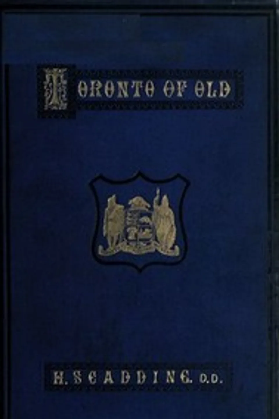 Toronto of Old: Collections and recollections illustrative of the early settlement and social life of the capital of Ontario, Henry Scadding