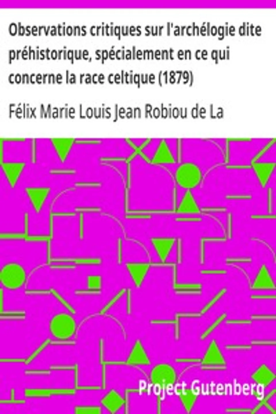 Observations critiques sur l'archélogie dite préhistorique, spécialement en ce qui concerne la race celtique (1879), Félix Marie Louis Jean Robiou de La Tréhonnais