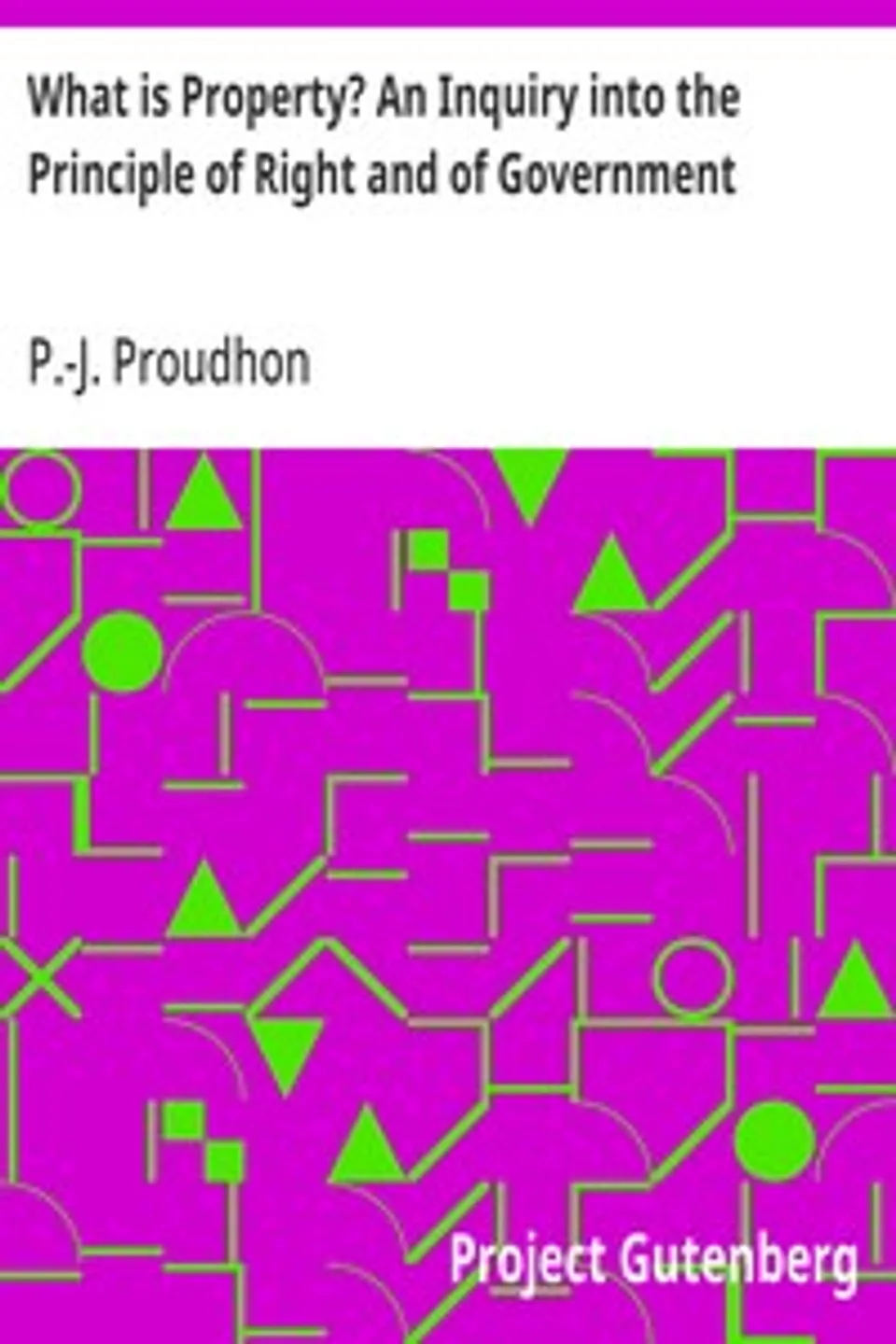 What is Property? An Inquiry into the Principle of Right and of Government, P.-J. (Pierre-Joseph) Proudhon