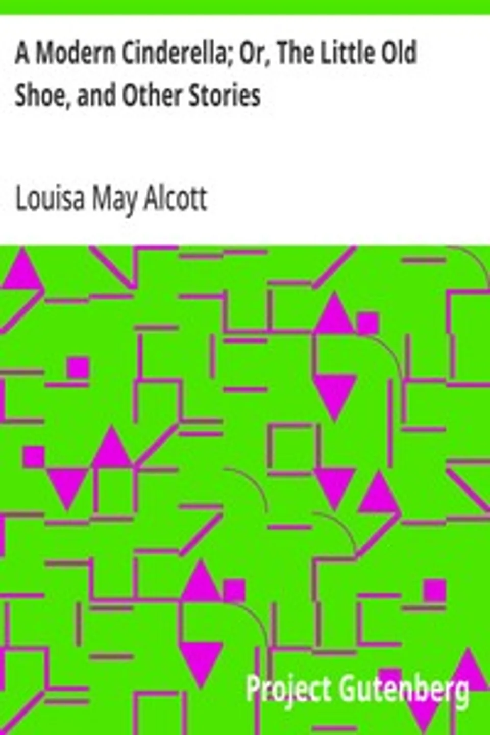 A Modern Cinderella; Or, The Little Old Shoe, and Other Stories, Louisa May Alcott