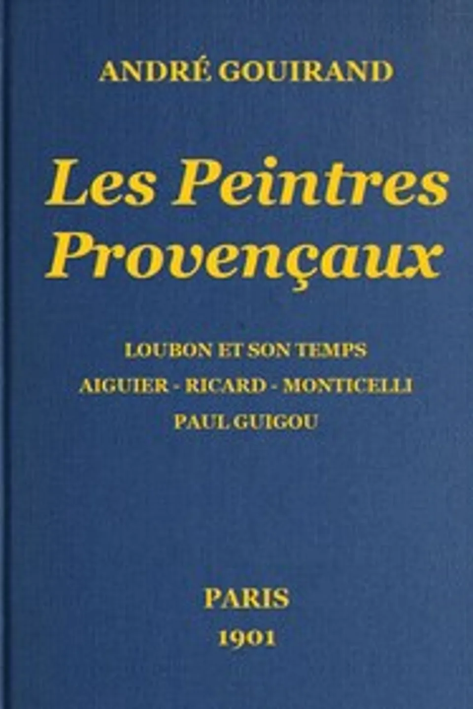 Les Peintres Provençaux: Loubon et son temps - Aiguier - Ricard - Monticelli - Paul Guigou, André Gouirand
