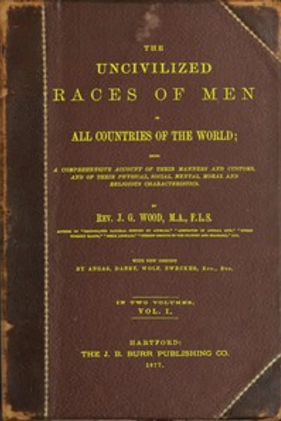 The uncivilized races of men in all countries of the world; vol. 1 of 2: Being a comprehensive account of their manners and customs, and of their physical, social, mental, moral and religious characteristics, J. G. (John George) Wood
