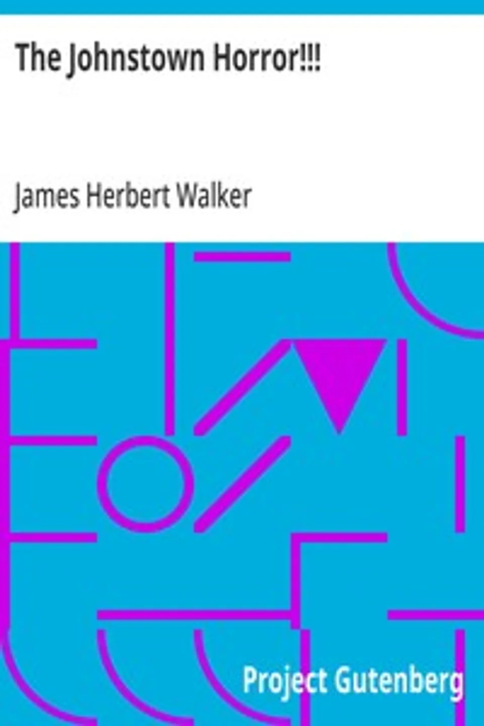 The Johnstown Horror!!!: or, Valley of Death, being A Complete and Thrilling Account; of the Awful Floods and Their Appalling Ruin, James Herbert Walker