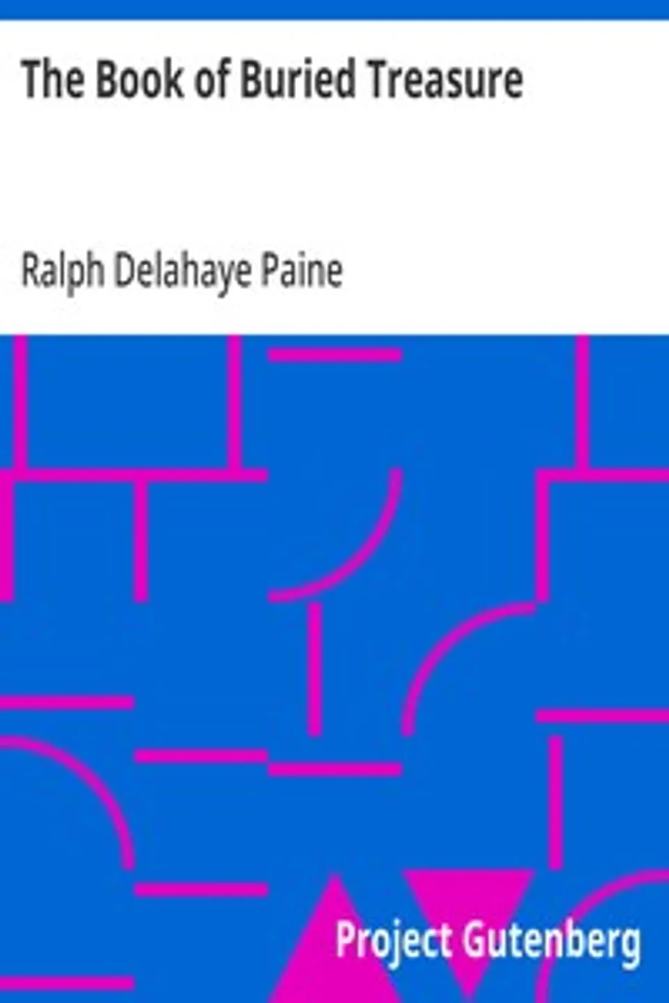 The Book of Buried Treasure: Being a True History of the Gold, Jewels, and Plate of Pirates, Galleons, etc., which are sought for to this day, Ralph Delahaye Paine