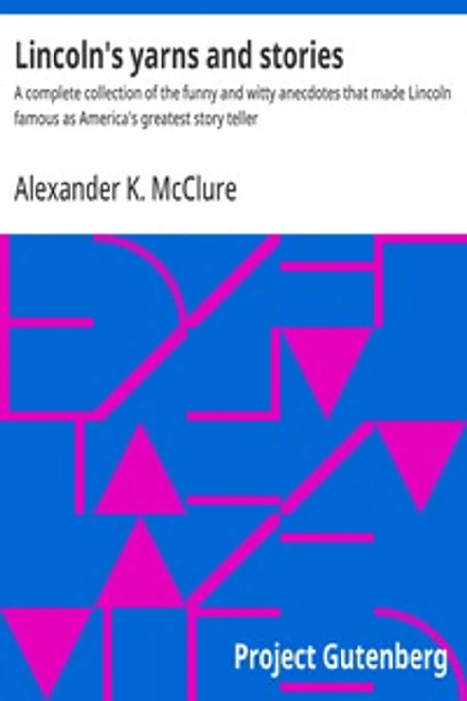 Lincoln's yarns and stories : $b A complete collection of the funny and witty anecdotes that made Lincoln famous as America's greatest story teller, Alexander K. (Alexander Kelly) McClure