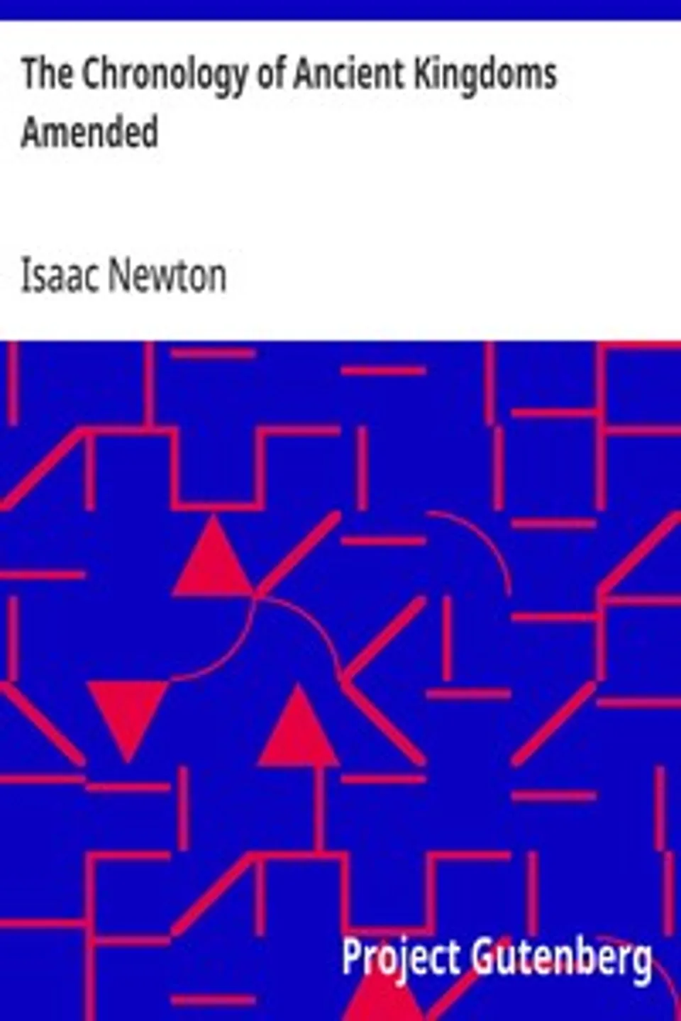 The Chronology of Ancient Kingdoms Amended: To which is Prefix'd, A Short Chronicle from the First Memory of Things in Europe, to the Conquest of Persia by Alexander the Great, Isaac Newton