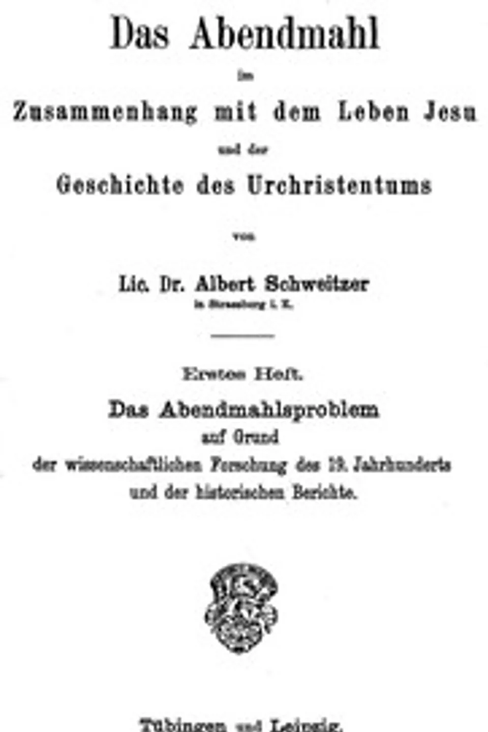 Das Abendmahl im Zusammenhang mit dem Leben Jesu und der Geschichte des Urchristentums: Erstes Heft. Das Abendmahlsproblem auf Grund der wissenschaftlichen Forschung des 19. Jahrhunderts und der historischen Berichte., Albert Schweitzer