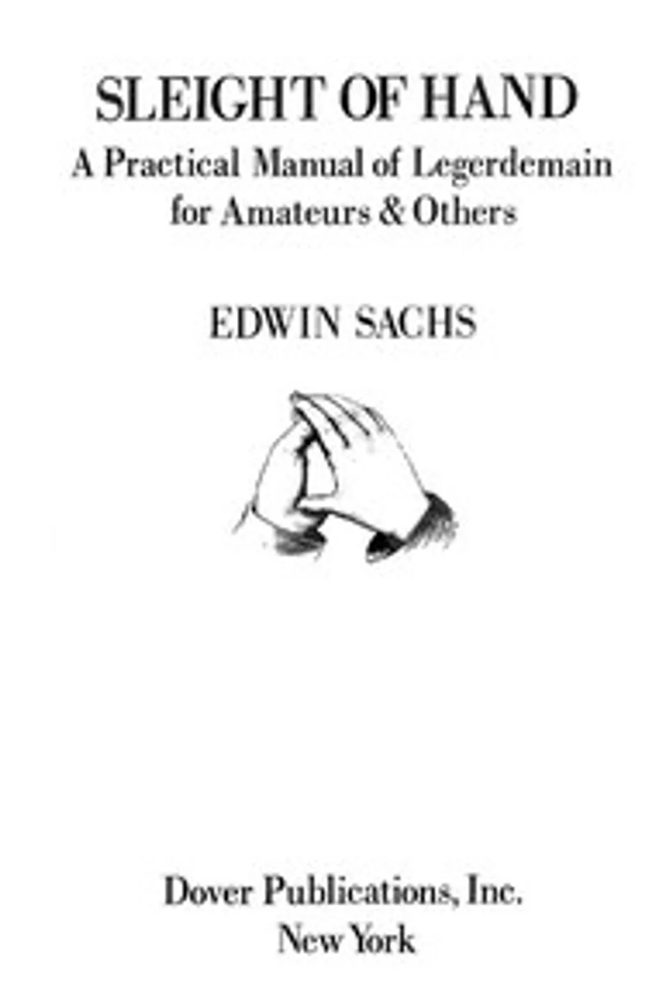 Sleight of Hand: A Practical Manual of Legerdemain for Amateurs & Others, Edwin Thomas Sachs