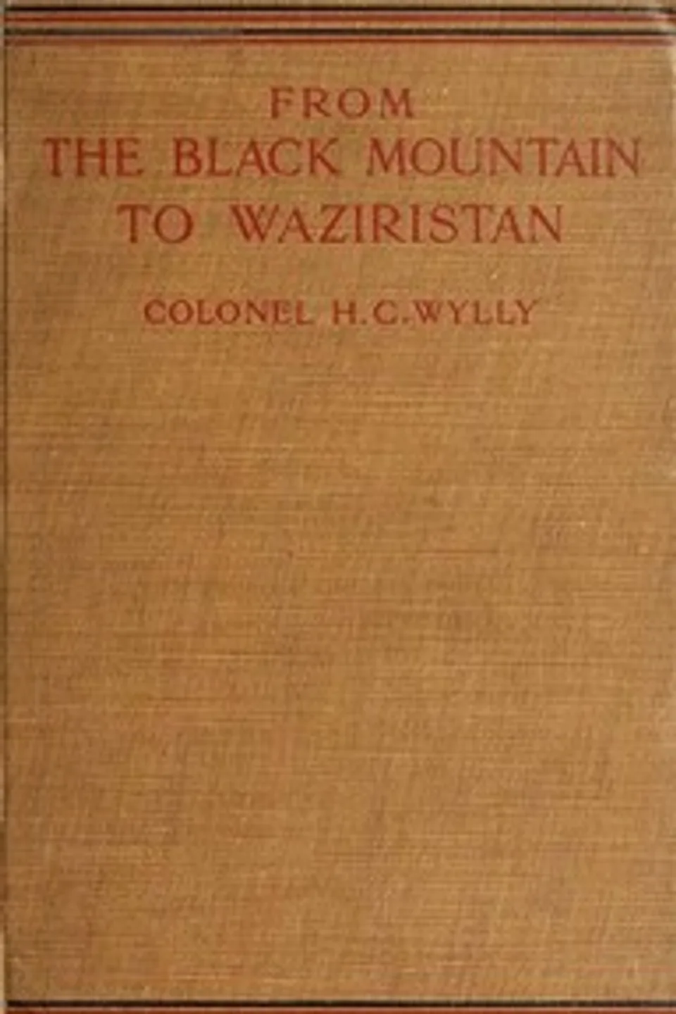 From the Black Mountain to Waziristan: Being an account of the border countries and the more turbulent of the tribes controlled by the north-west frontier province, and of our military relations with them in the past, H. C. (Harold Carmichael) Wylly