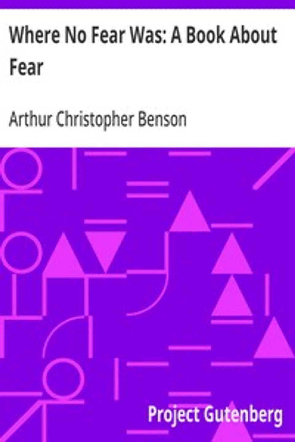 Where No Fear Was: A Book About Fear, Arthur Christopher Benson