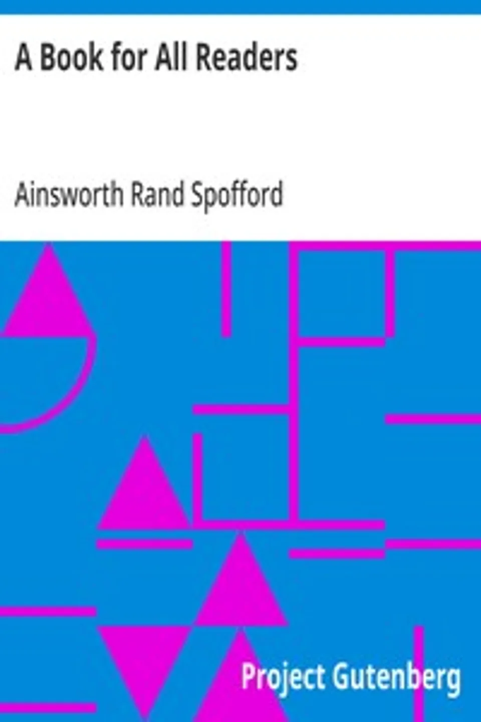 A Book for All Readers: An Aid to the Collection, Use, and Preservation of Books and the Formation of Public and Private Libraries, Ainsworth Rand Spofford