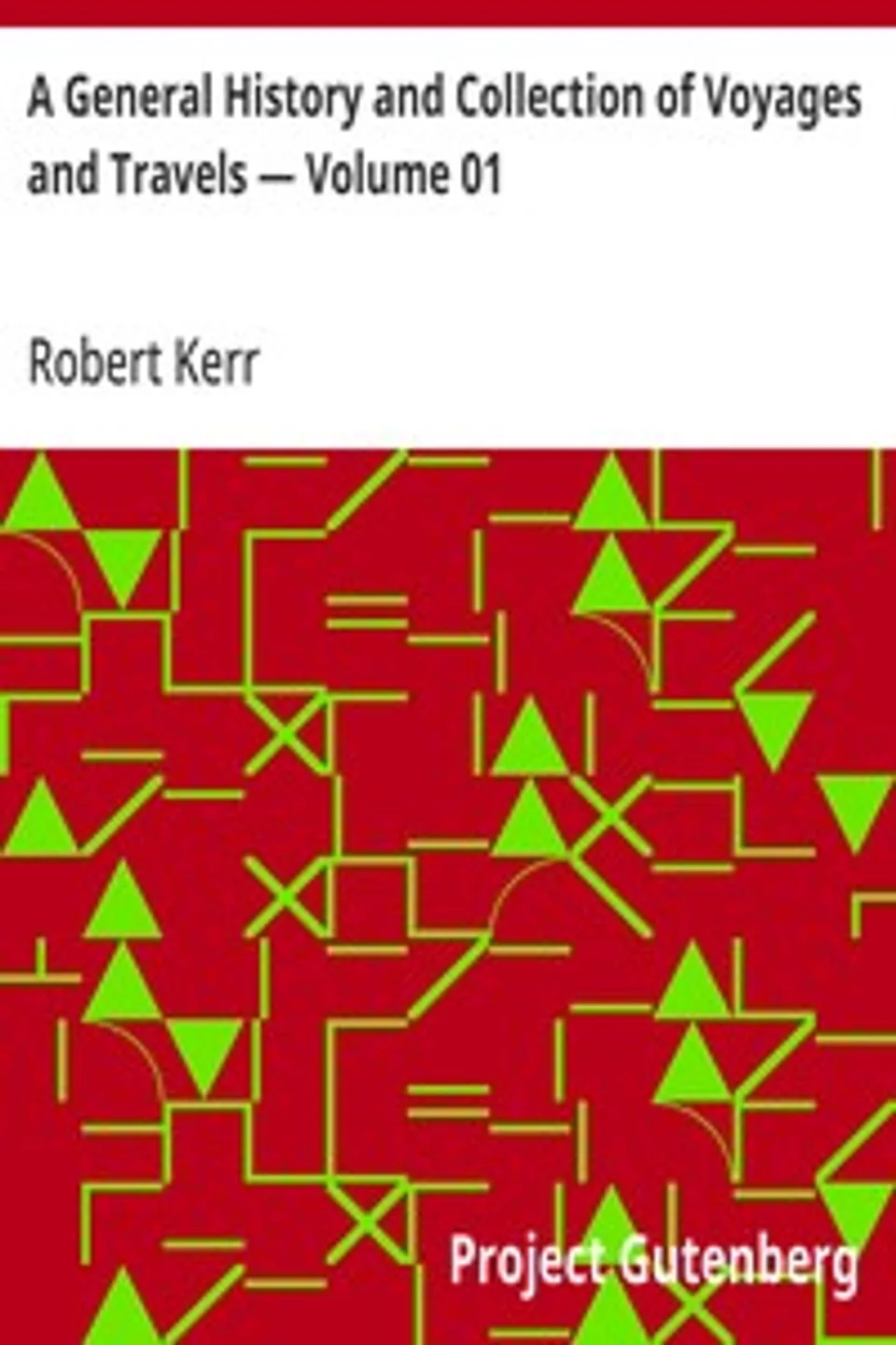 A General History and Collection of Voyages and Travels — Volume 01: Arranged in Systematic Order: Forming a Complete History of the Origin and Progress of Navigation, Discovery, and Commerce, by Sea and Land, from the Earliest Ages to the Present Time, Robert Kerr