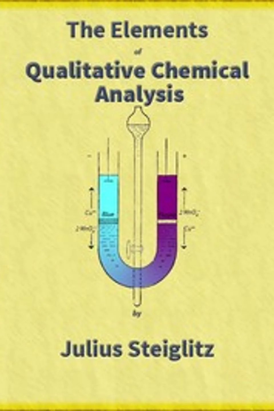 The Elements of Qualitative Chemical Analysis, vol. 1, parts 1 and 2.: With Special Consideration of the Application of the Laws of Equilibrium and of the Modern Theories of Solution., Julius Stieglitz