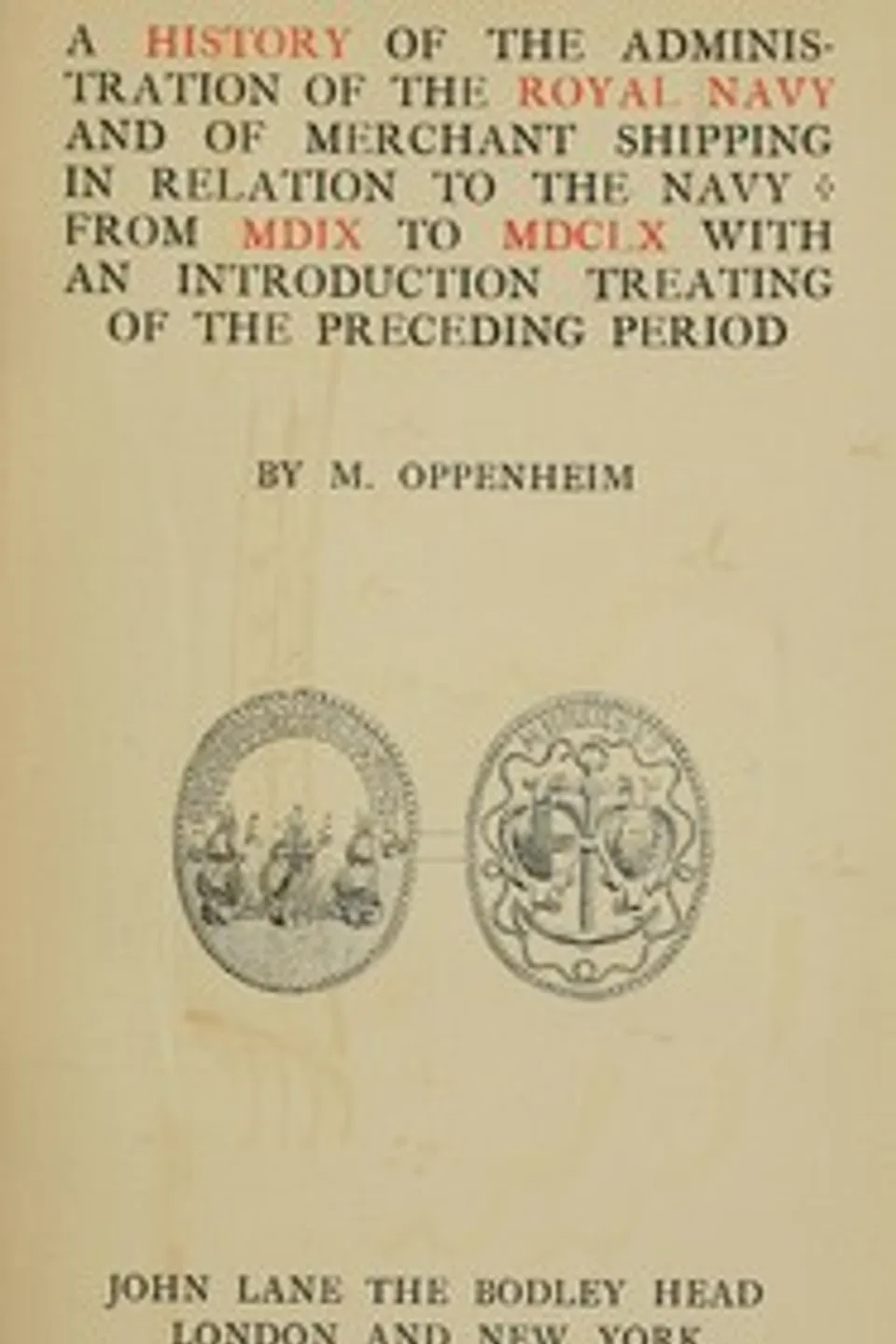 A history of the administration of the Royal Navy and of merchant shipping in relation to the Navy from MDIX to MDCLX, with an introduction treating of the preceding period, M. (Michael) Oppenheim