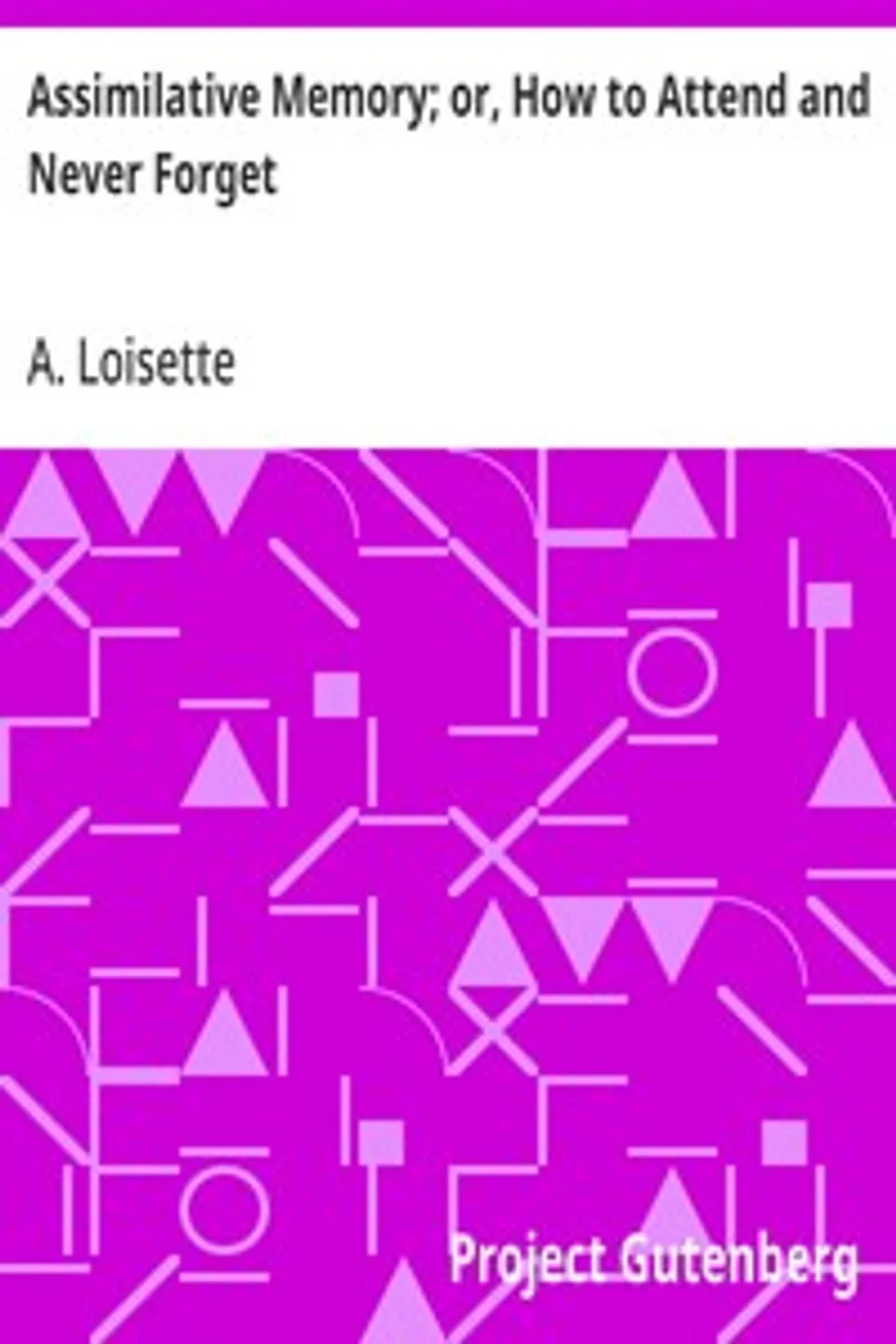 Assimilative Memory; or, How to Attend and Never Forget, A. (Alphonse) Loisette