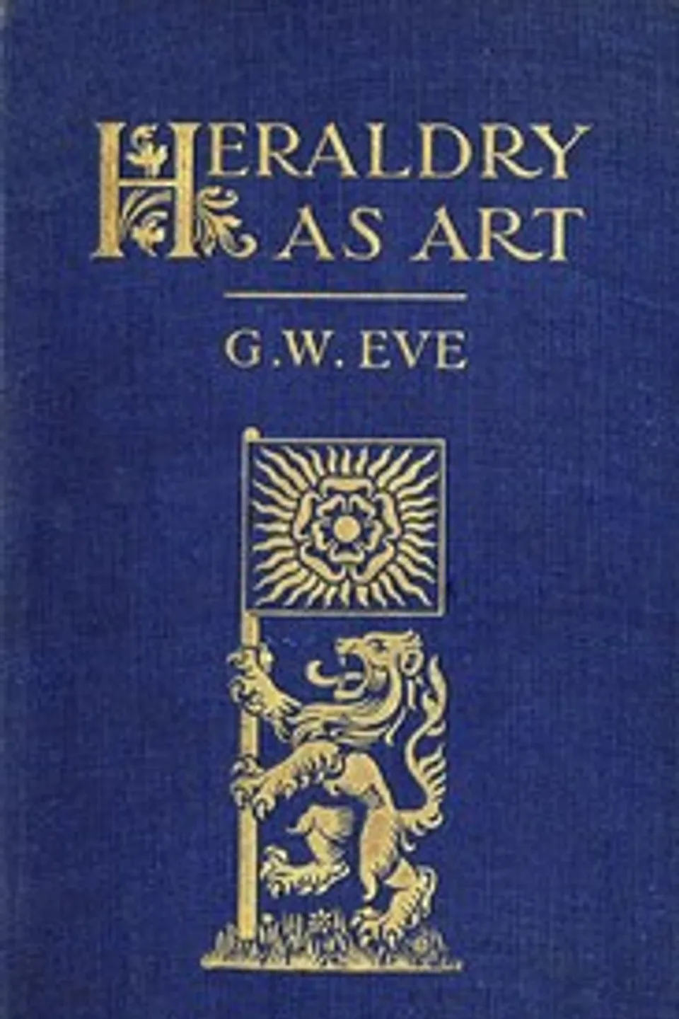 Heraldry as art: An account of its development and practice, chiefly in England, G. W. (George William) Eve