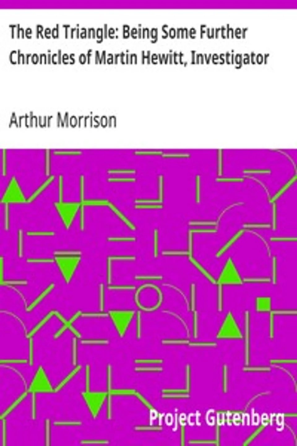 The Red Triangle: Being Some Further Chronicles of Martin Hewitt, Investigator, Arthur Morrison
