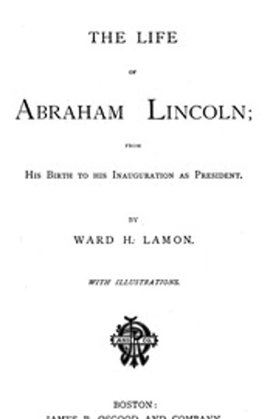 The Life of Abraham Lincoln, from His Birth to His Inauguration as President, Ward Hill Lamon