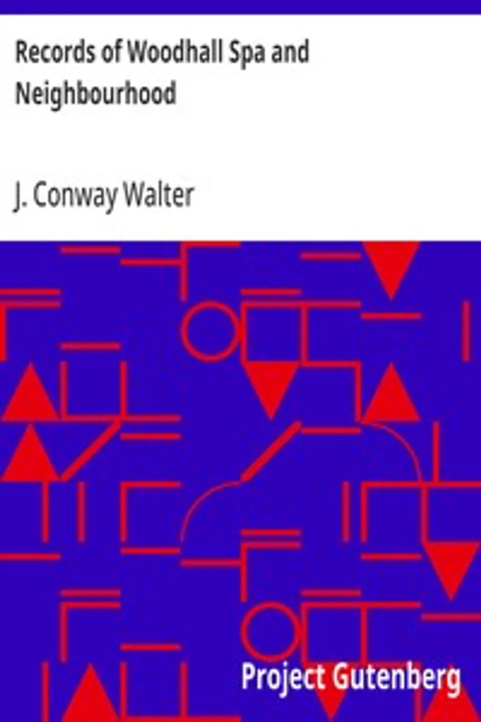 Records of Woodhall Spa and Neighbourhood: Historical, Anecdotal, Physiographical, and Archaeological, with Other Matter, J. Conway (James Conway) Walter