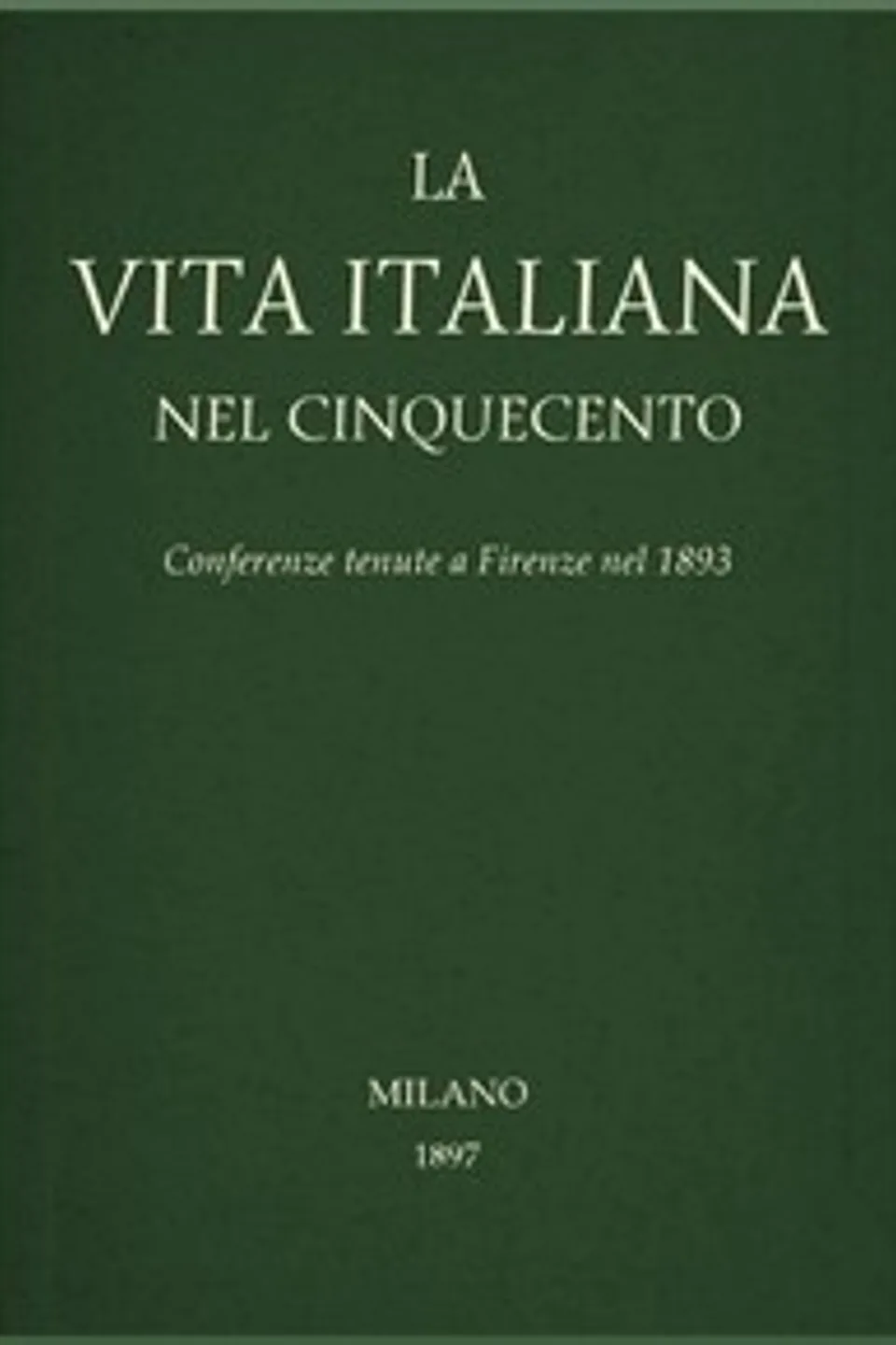 La vita Italiana nel Cinquecento: Conferenze tenute a Firenze nel 1893, Various
