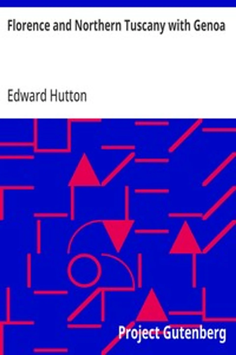 Florence and Northern Tuscany with Genoa: With Sixteen Illustrations in Colour by William Parkinson and Sixteen Other Illustrations, Second Edition, Edward Hutton