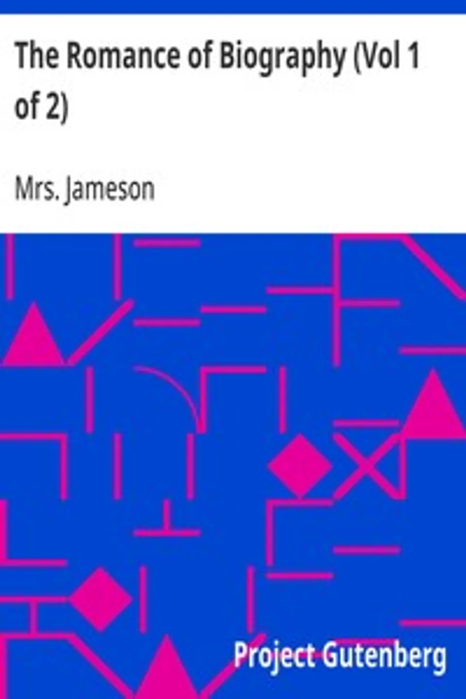 The Romance of Biography (Vol 1 of 2): or Memoirs of Women Loved and Celebrated by Poets, from the Days of the Troubadours to the Present Age. 3rd ed. 2 Vols., Mrs. (Anna) Jameson