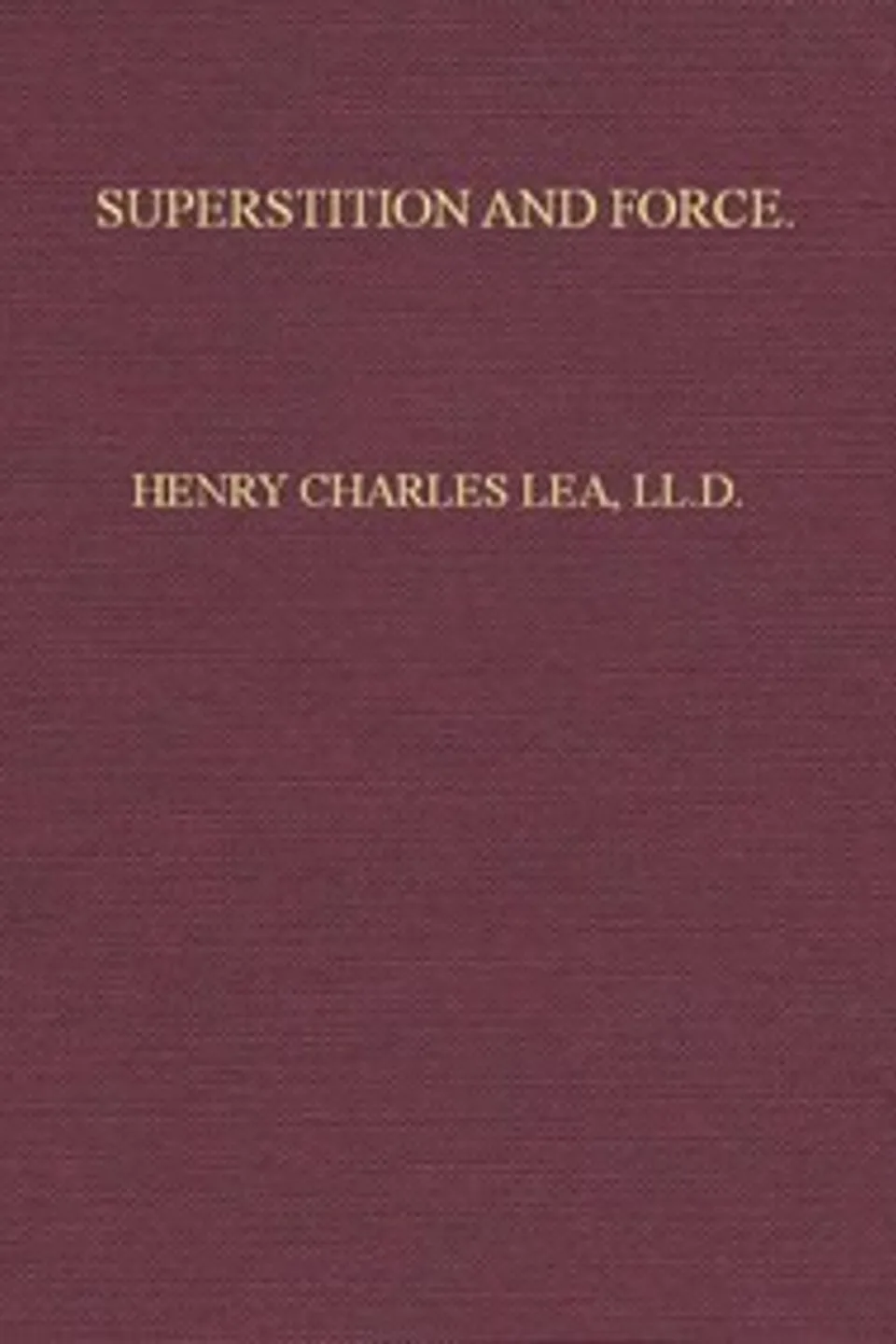 Superstition and Force: Essays on the Wager of Law, the Wager of Battle, the Ordeal, Torture, Henry Charles Lea