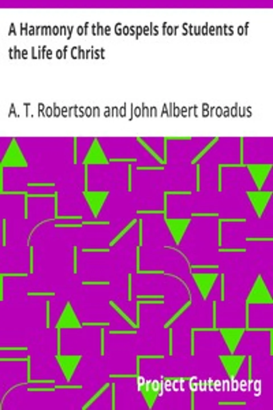 A Harmony of the Gospels for Students of the Life of Christ: Based on the Broadus Harmony in the Revised Version, A. T. Robertson