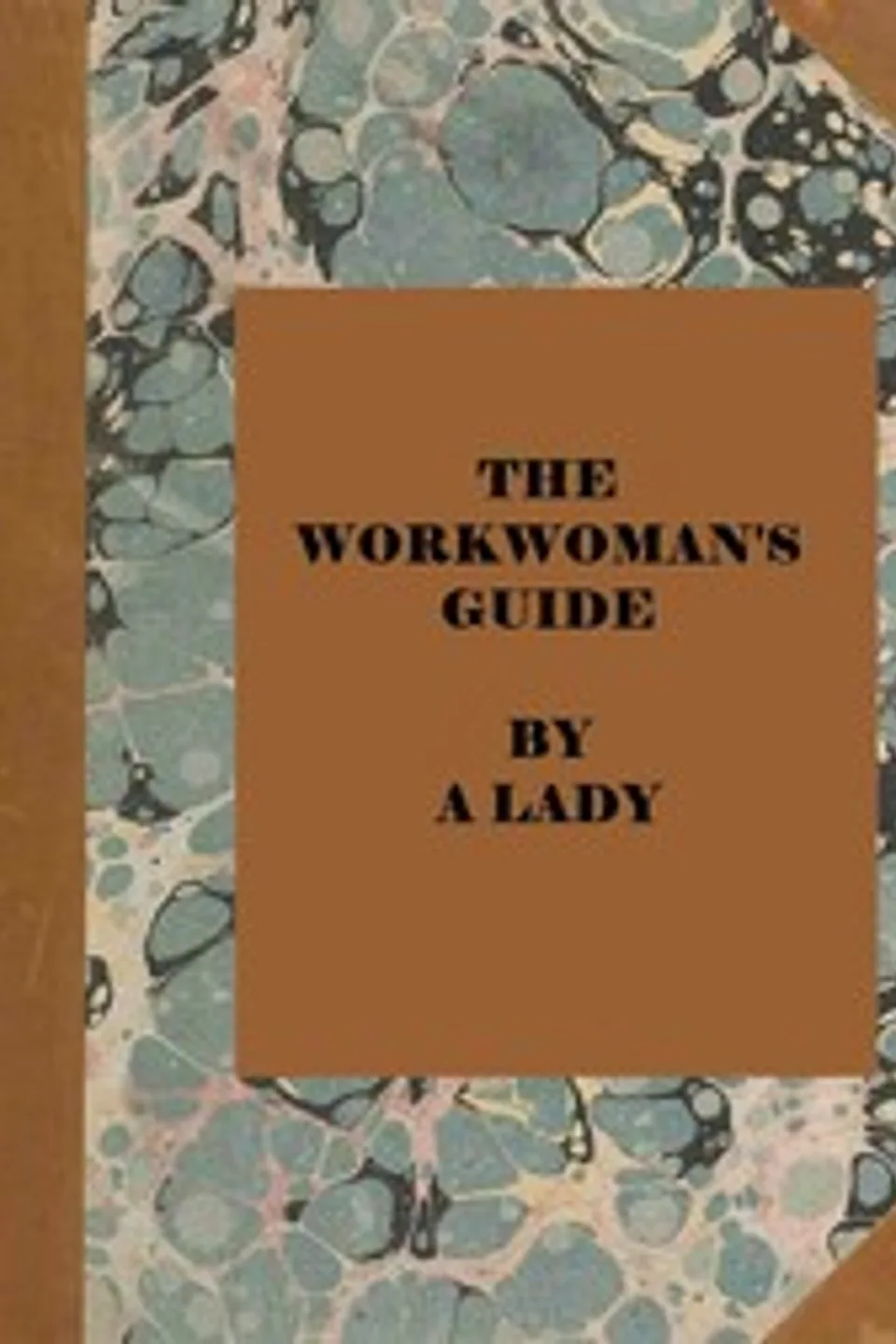 The workwoman's guide : $b containing instructions to the inexperienced in cutting out and completing those articles of wearing apparel, &c. which are ususally made at home : also, explanations on upholstery, straw-platting, bonnet-making, knitting, &c., Sarah Josepha Buell Hale