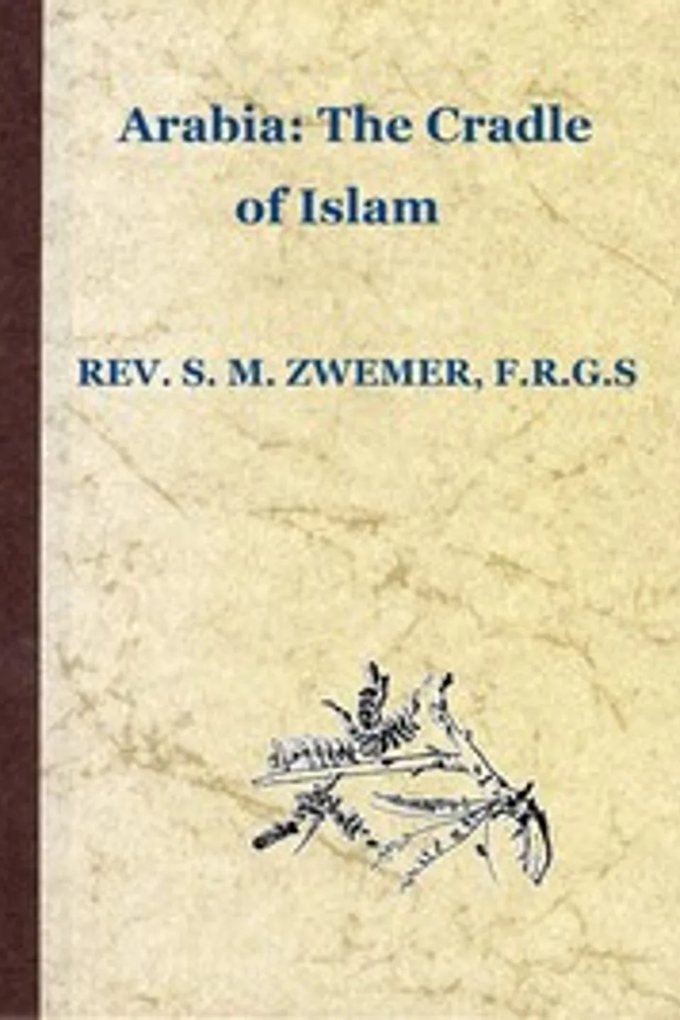 Arabia: The Cradle of Islam: Studies in the Geography, People and Politics of the Peninsula, with an Account of Islam and Mission-Work., Samuel Marinus Zwemer