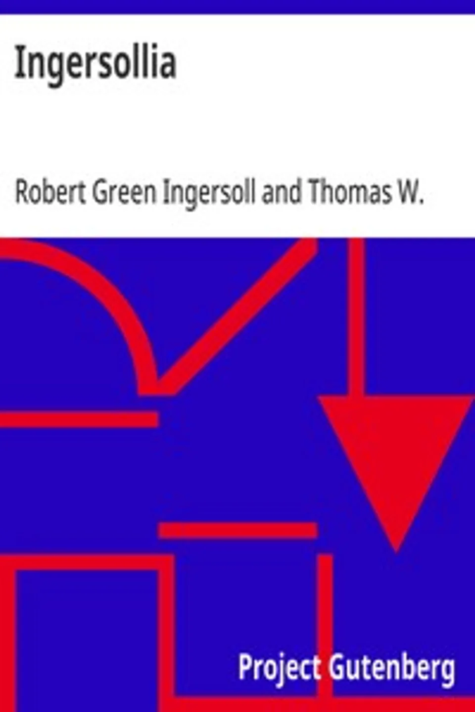 Ingersollia: Gems of Thought from the Lectures, Speeches, and Conversations of Col. Robert G. Ingersoll, Representative of His Opinions and Beliefs, Robert Green Ingersoll