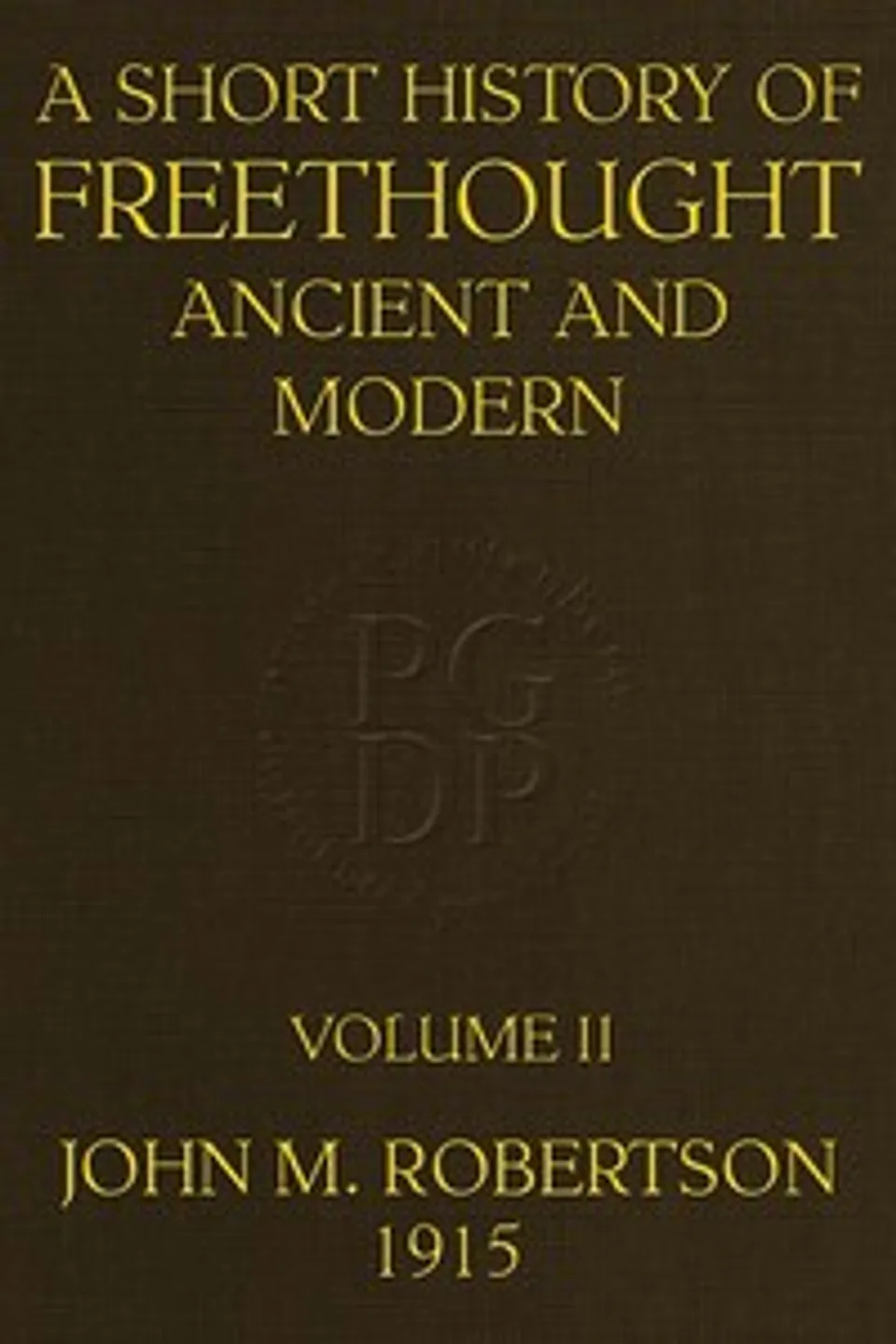 A Short History of Freethought Ancient and Modern, Volume 2 of 2: Third edition, Revised and Expanded, in two volumes, J. M. (John Mackinnon) Robertson