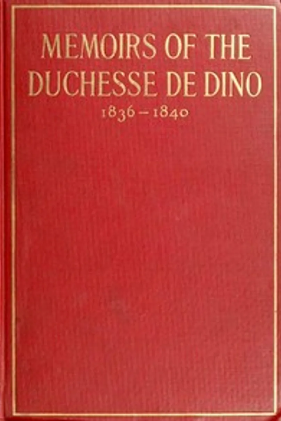 Memoirs of the Duchesse de Dino (Afterwards Duchesse de Talleyrand et de Sagan), 1836-1840, Dorothée Dino