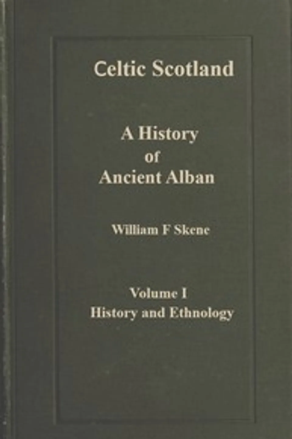 Celtic Scotland : $b A history of ancient Alban. Volume 1 (of 3), History and ethnology, W. F. (William Forbes) Skene