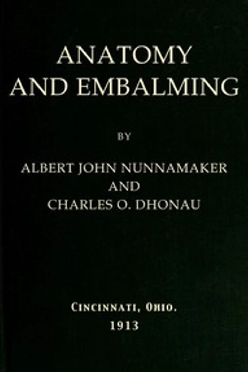 Anatomy and Embalming: A Treatise on the Science and Art of Embalming, the Latest and Most Successful Methods of Treatment and the General Anatomy Relating to this Subject, Albert John Nunnamaker