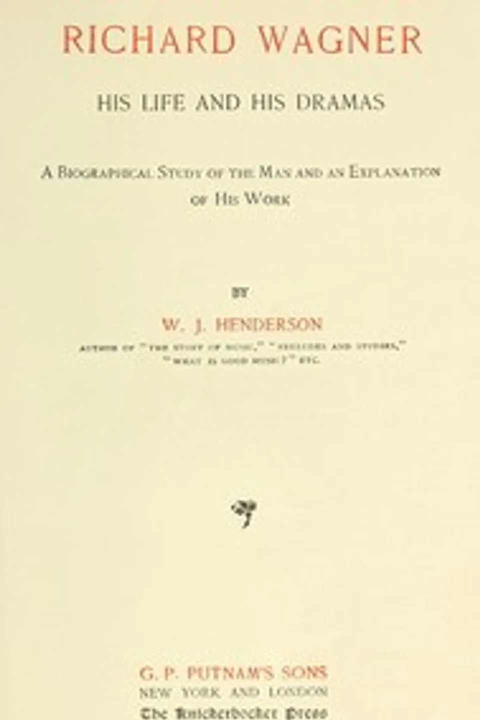 Richard Wagner His Life and His Dramas: A  Biographical Study of the Man and an Explanation of His Work, W. J. (William James) Henderson